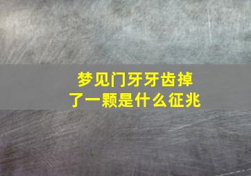 梦见门牙牙齿掉了一颗是什么征兆,梦见门牙掉了一颗怎么回事