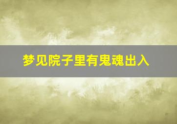 梦见院子里有鬼魂出入,梦见院子里有鬼是什么兆头