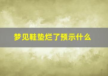 梦见鞋垫烂了预示什么