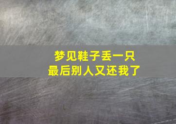 梦见鞋子丢一只最后别人又还我了,梦到鞋丢一只后来又找到了什么意思