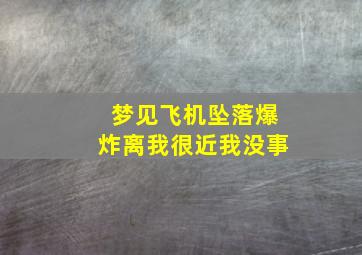 梦见飞机坠落爆炸离我很近我没事,梦见飞机坠落爆炸自己没事