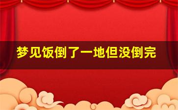 梦见饭倒了一地但没倒完,梦见饭倒了一半啥意思