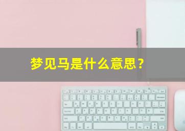 梦见马是什么意思？,中年女人梦见马是什么意思