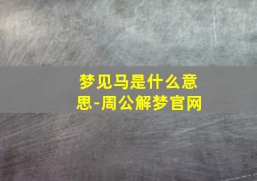 梦见马是什么意思-周公解梦官网