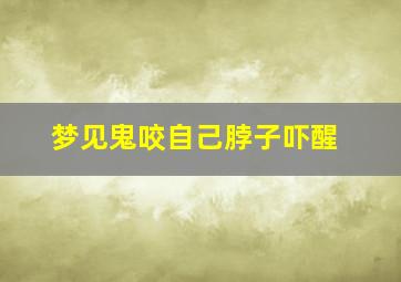 梦见鬼咬自己脖子吓醒,梦见鬼咬自己脖子吓醒了啥意思