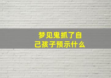 梦见鬼抓了自己孩子预示什么