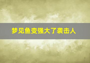 梦见鱼变强大了袭击人