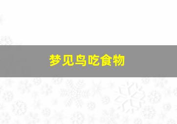 梦见鸟吃食物,梦见鸟吃鱼是什么征兆