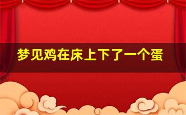 梦见鸡在床上下了一个蛋