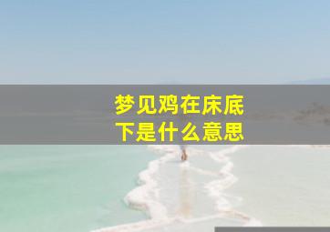 梦见鸡在床底下是什么意思