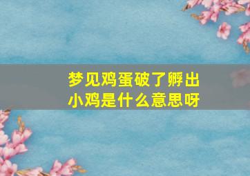 梦见鸡蛋破了孵出小鸡是什么意思呀,梦到蛋破了有小鸡