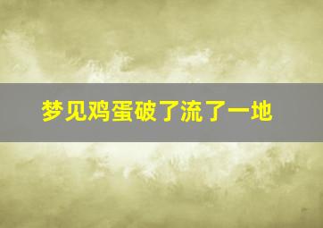 梦见鸡蛋破了流了一地,梦见鸡蛋破了流出来了什么意思