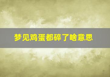 梦见鸡蛋都碎了啥意思