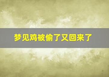 梦见鸡被偷了又回来了,梦见鸡被偷了又回来了什么意思