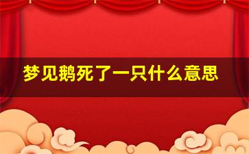 梦见鹅死了一只什么意思,梦见鹅死了一只什么意思呀