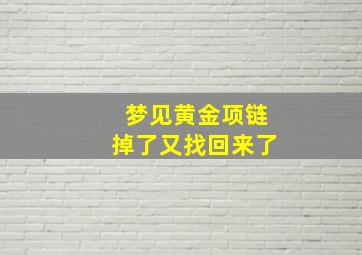 梦见黄金项链掉了又找回来了,梦见自己的黄金项链丢了是什么意思