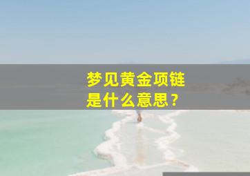 梦见黄金项链是什么意思？,梦见黄金项链预示着什么