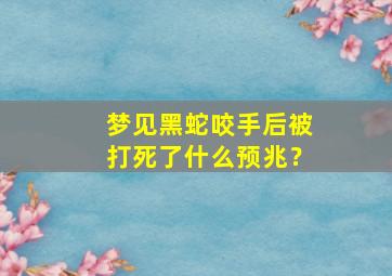 梦见黑蛇咬手后被打死了什么预兆？,梦见黑蛇咬住手不松口