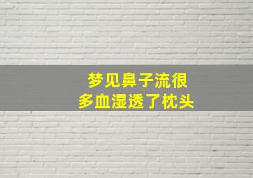 梦见鼻子流很多血湿透了枕头,梦见鼻子流出血块