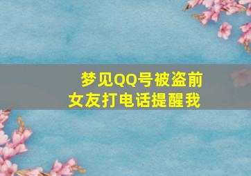 梦见QQ号被盗前女友打电话提醒我,梦见qq号被盗乱发信息