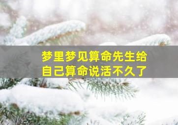 梦里梦见算命先生给自己算命说活不久了,梦到算命的给我算命说命不好