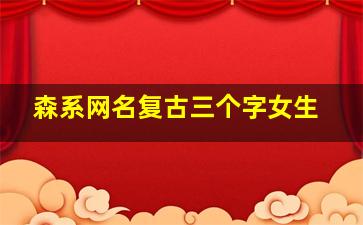 森系网名复古三个字女生,女生森系ins风网名2022最火300个