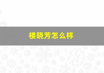 楼晓芳怎么样,楼晓芳宫腔镜怎么样