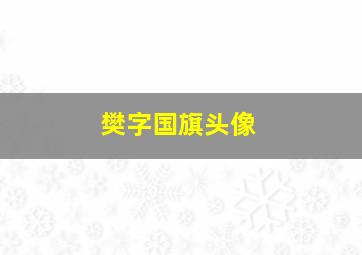 樊字国旗头像,樊字国旗头像图片大全