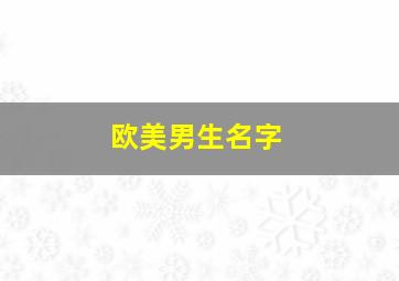 欧美男生名字,欧美男生名字及寓意