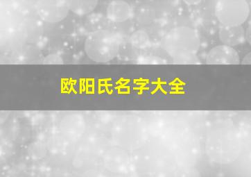 欧阳氏名字大全,欧阳姓氏取名大全欧阳取名