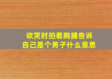 欲哭时拍着胸脯告诉自己是个男子什么意思,