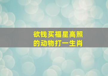 欲钱买福星高照的动物打一生肖,欲钱买福祸相依的生肖