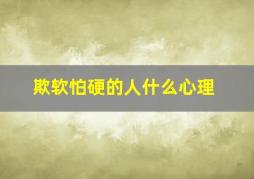 欺软怕硬的人什么心理,欺软怕硬的人是怎么形成的我自己就是一个欺软怕硬的人吧我怎么改掉欺软怕硬的毛病