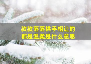 款款落落拱手相让的都是温柔是什么意思,抖音很火的三月文案【分享