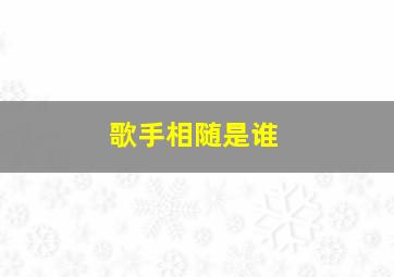 歌手相随是谁,有一首歌叫什么相随