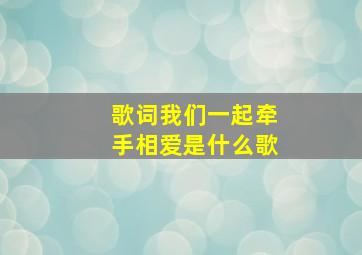 歌词我们一起牵手相爱是什么歌,我们一起牵着手是什么歌