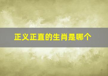 正义正直的生肖是哪个,想问行为正直有身手是什么生肖