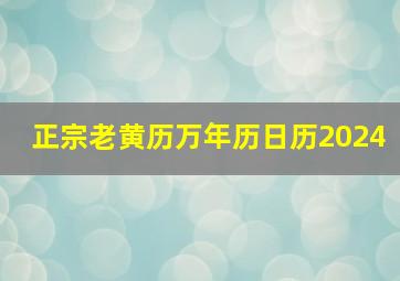 正宗老黄历万年历日历2024,正宗老黄历万年历日历911