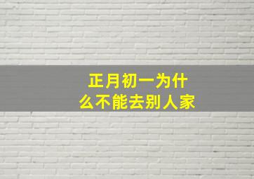 正月初一为什么不能去别人家,正月初一为什么不能走亲戚