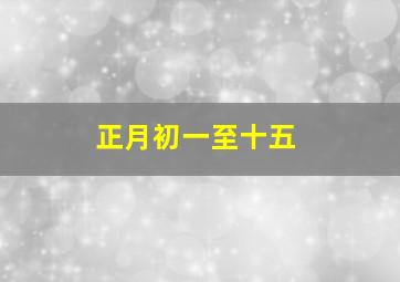 正月初一至十五,正月初一至十五吃什么