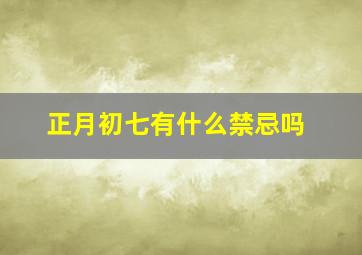 正月初七有什么禁忌吗,正月初七有忌讳吗