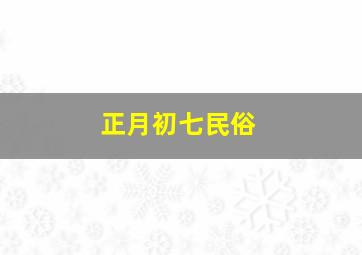 正月初七民俗,正月初七的风俗是什么