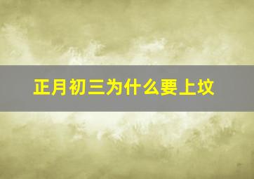 正月初三为什么要上坟,正月初三为什么要烧纸