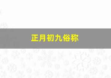 正月初九俗称,正月初九啥意思