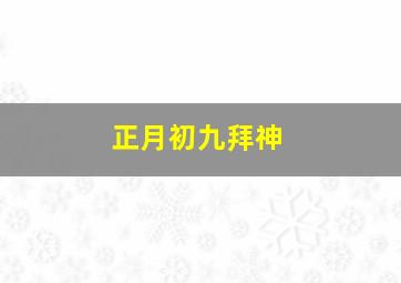 正月初九拜神,正月初九拜神好不好