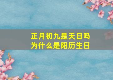 正月初九是天日吗为什么是阳历生日,正月初九是什么日期