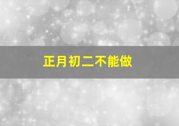 正月初二不能做,正月初二不宜做什么