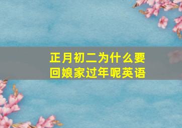 正月初二为什么要回娘家过年呢英语,正月初二为什么要回娘家过年呢英语