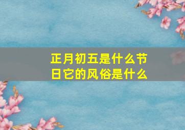 正月初五是什么节日它的风俗是什么,正月初五是什么节日?有什么风俗?