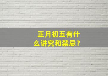 正月初五有什么讲究和禁忌？,正月初五有什么讲究和禁忌 ?